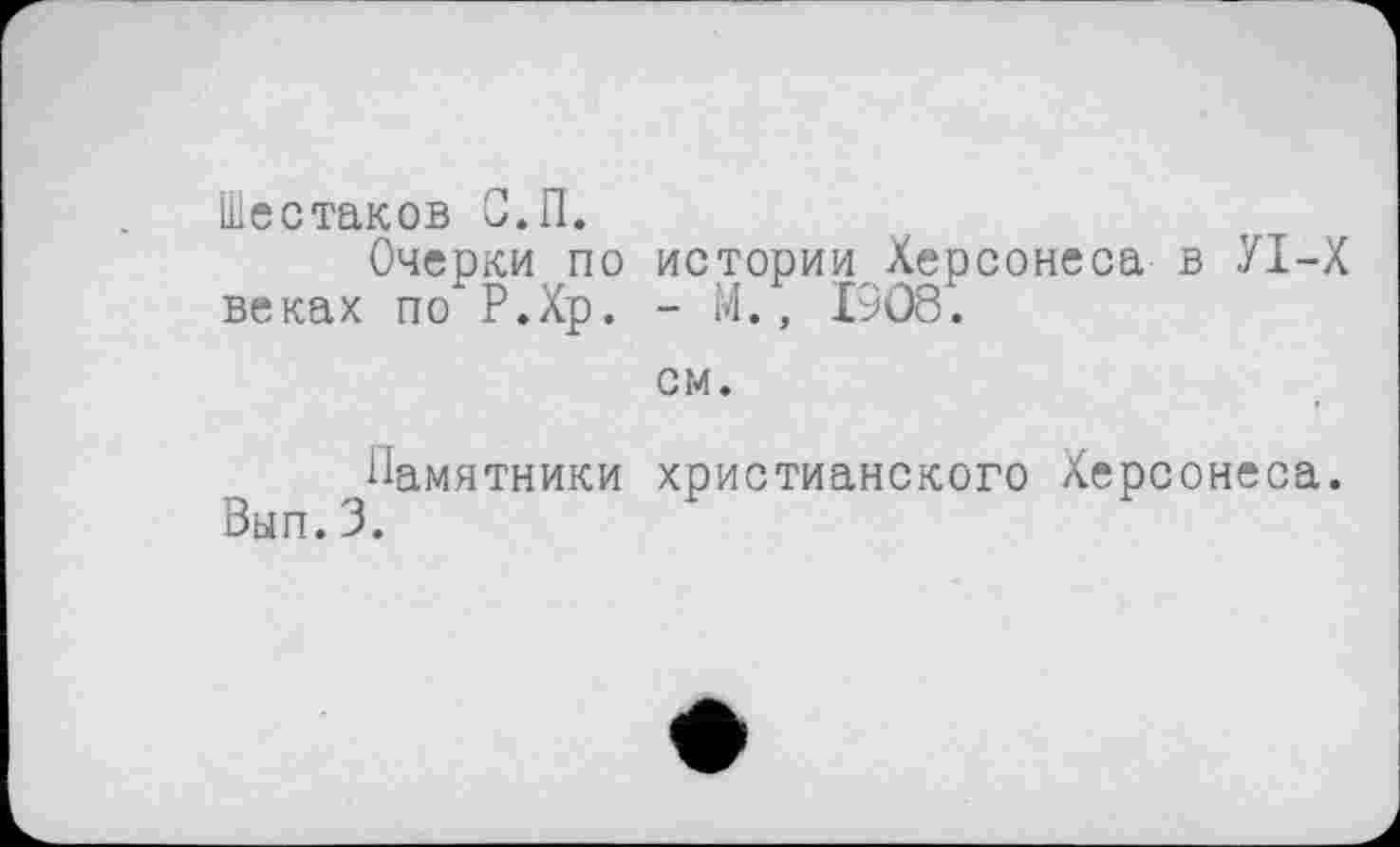 ﻿Шестаков С.П.
Очерки по истории Херсонеса в УІ-Х веках по Р.Хр. - М., 1908.
см.
Памятники христианского Херсонеса. Вып. 3.